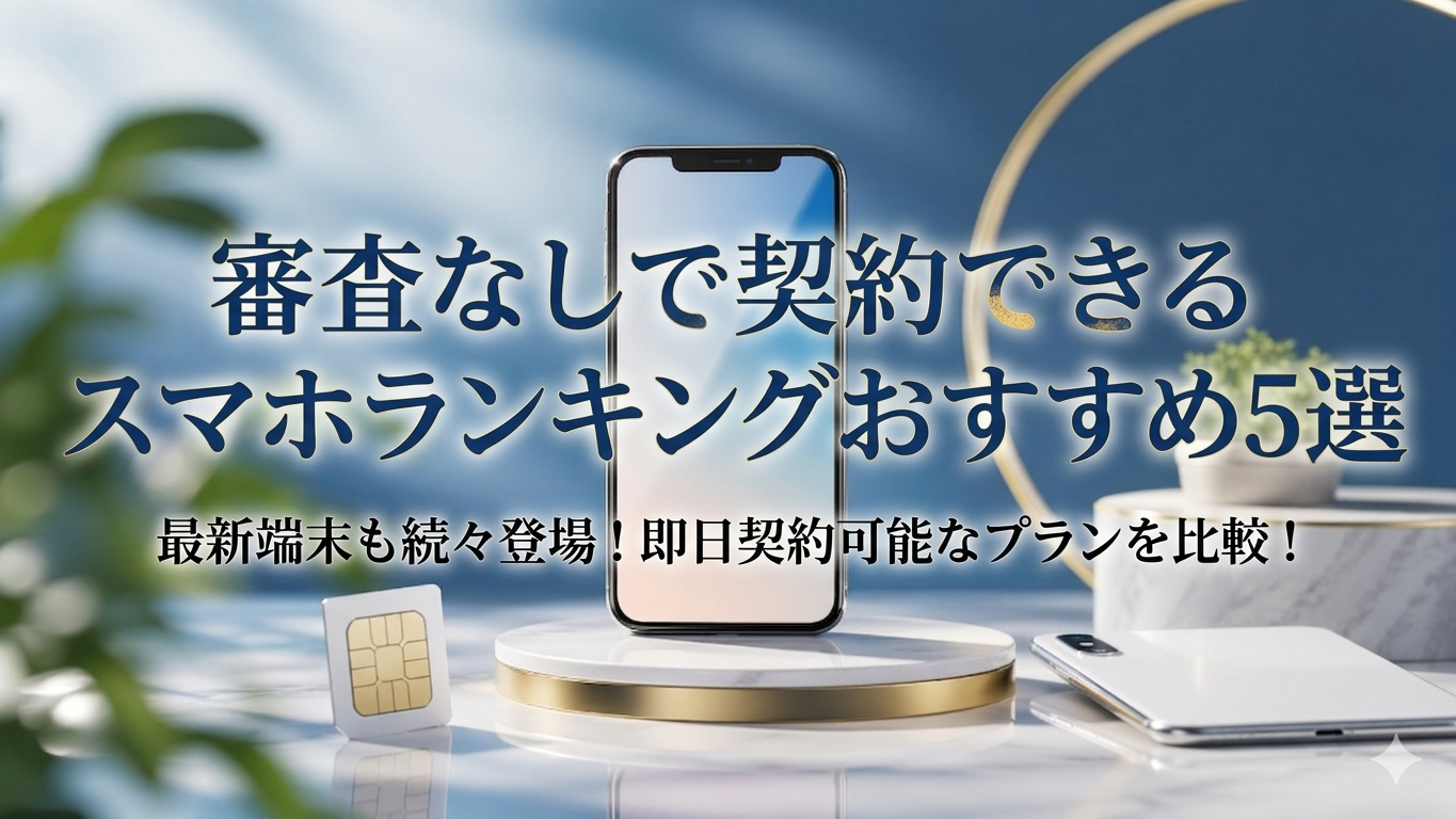 審査なしで契約できるスマホランキングおすすめ5選｜誰でもスマホが選ばれる理由とは